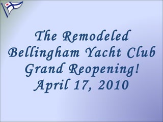 The Remodeled Bellingham Yacht Club Grand Reopening! April 17, 2010 