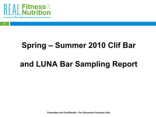 Proprietary and Confidential – For Discussion Purposes Only
111111111111111111
Spring – Summer 2010 Clif Bar
and LUNA Bar Sampling Report
 