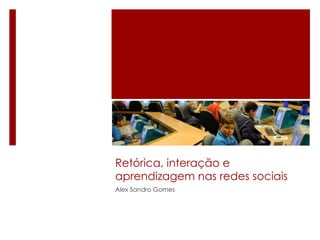 Retórica, interação e aprendizagem nas redes sociais Alex Sandro Gomes 