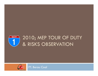 2010; MEP TOUR OF DUTY
& RISKS OBSERVATION



  PT. Berau Coal
 