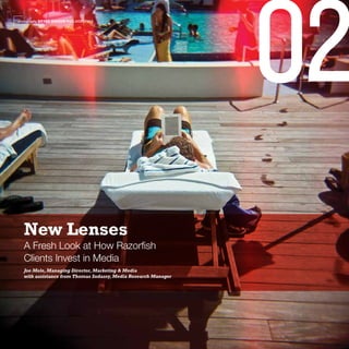 photography BRYCE GIBSON PHILADELPHIA




  New Lenses
  A Fresh Look at How Razorfish
  Clients Invest in Media
  Joe Mele, Managing Director, Marketing & Media
  with assistance from Thomas Sudassy, Media Research Manager
 