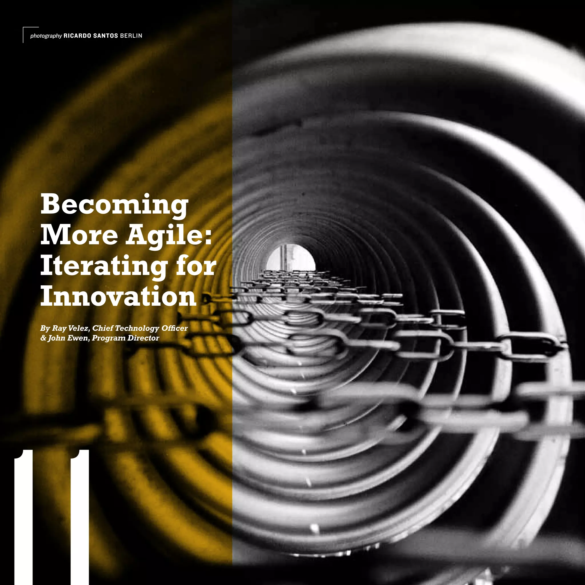 photography RICARDO SANTOS BERLIN




  Becoming
  More Agile:
  Iterating for
  Innovation
  By Ray Velez, Chief Technology Officer
  & John Ewen, Program Director
 