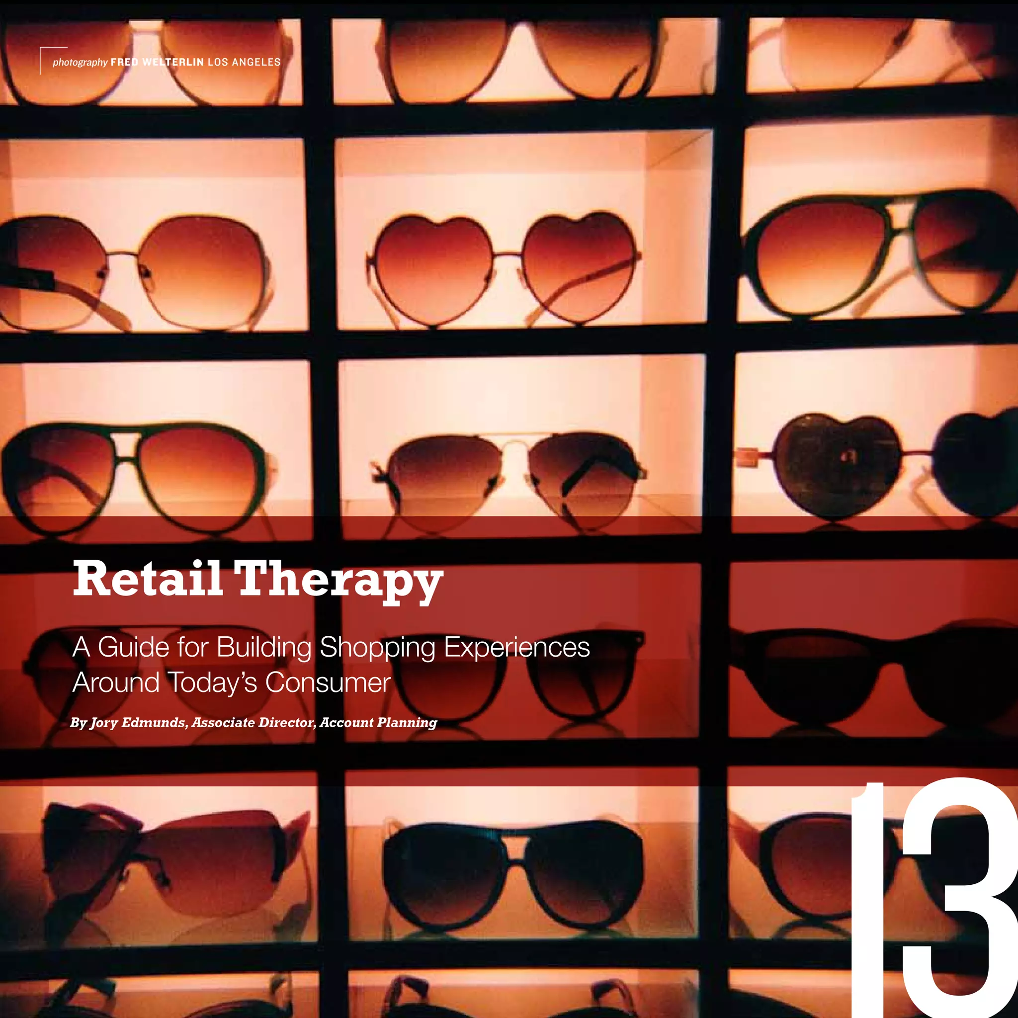 photography FRED WELTERLIN LOS ANGELES




   Retail Therapy
   A Guide for Building Shopping Experiences
   Around Today’s Consumer
  By Jory Edmunds, Associate Director, Account Planning




                                                          13
 