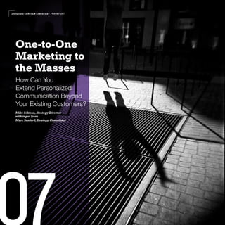 photography CARSTEN LINDSTEDT FRANKFURT




  One-to-One
  Marketing to
  the Masses
  How Can You
  Extend Personalized
  Communication Beyond
  Your Existing Customers?
  Mike Selman, Strategy Director
  with input from
  Marc Sanford, Strategy Consultant
 