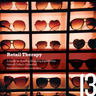 photography FRED WELTERLIN LOS ANGELES




   Retail Therapy
   A Guide for Building Shopping Experiences
   Around Today’s Consumer
  By Jory Edmunds, Associate Director, Account Planning




                                                          13
 