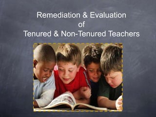 Remediation & Evaluation
of
Tenured & Non-Tenured Teachers
 