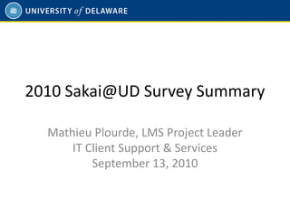 2010 Sakai@UD Survey Summary

  Mathieu Plourde, LMS Project Leader
      IT Client Support & Services
          September 13, 2010
 