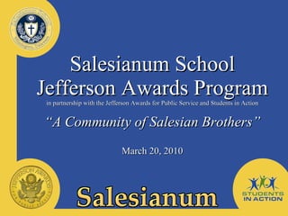 Salesianum School Jefferson Awards Program in partnership with the Jefferson Awards for Public Service and Students in Action “A Community of Salesian Brothers” March 20, 2010 