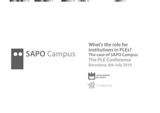 What's the role for
              institutions in PLEs?
SAPO Campus   The case of SAPO Campus
              The PLE Conference
              Barcelona, 8th July 2010
 