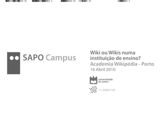Wiki ou Wikis numa
SAPO Campus   instituição de ensino?
              Academia Wikipédia - Porto
              16 Abril 2010
 