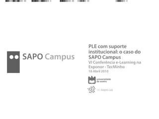 PLE com suporte
              institucional: o caso do
SAPO Campus   SAPO Campus
              VI Conferência e-Learning na
              Exponor - TecMinho
              16 Abril 2010
 