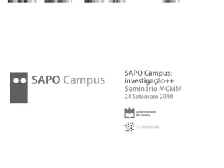 SAPO Campus:
SAPO Campus   investigação++
              Seminário MCMM
              24 Setembro 2010
 