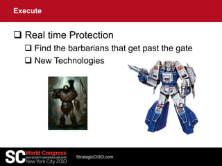  Real time Protection
 Find the barbarians that get past the gate
 New Technologies
Execute
StrategicCISO.com
 