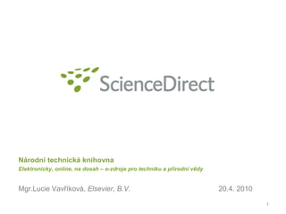 Národní technická knihovna Elektronicky, online, na dosah – e-zdroje pro techniku a přírodní vědy Mgr.Lucie Vavříková,  Elsevier, B.V. 20.4. 2010 
