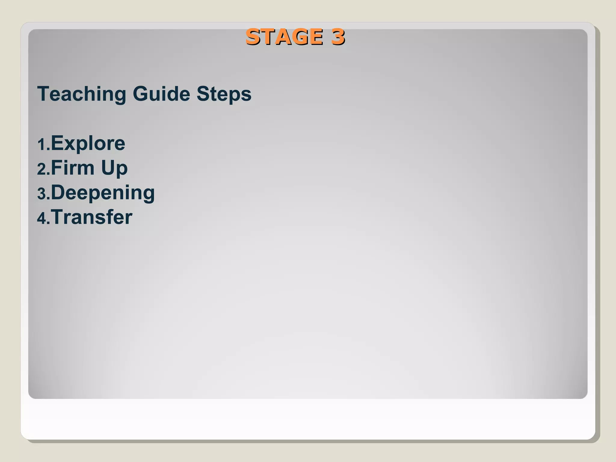 STAGE 3STAGE 3
Teaching Guide Steps
1.Explore
2.Firm Up
3.Deepening
4.Transfer
 