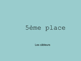 5ème place
Les câbleurs
 