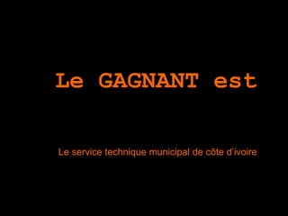 Et Le GAGNANT est
…
Le service technique municipal de côte d’ivoire
 