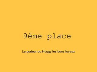 9ème place
Le porteur ou Huggy les bons tuyaux
 