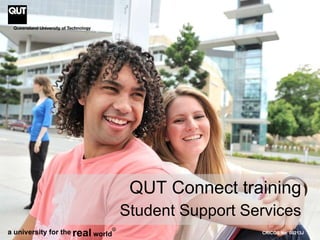 CRICOS No. 00213J QUT Connect training Student Support Services a university for the real world R 