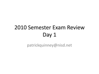 2010 Semester Exam ReviewDay 1 patrickquinney@nisd.net 