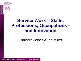 Service Work – Skills, Professions, Occupations - and Innovation Barbara Jones & Ian Miles 