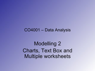 CO4001 – Data Analysis Modelling 2 Charts, Text Box and Multiple worksheets 