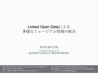 Linked Open Dataによる 多様なミュージアム情報の統合 発表者:嘉村哲郎 kamura@nii.ac.jp 総合研究大学院大学複合科学研究科 