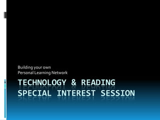 Technology & Reading Special Interest Session Building your own  Personal Learning Network 