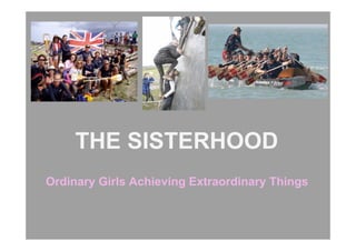 THE SISTERHOOD
Ordinary Girls Achieving Extraordinary Things
 