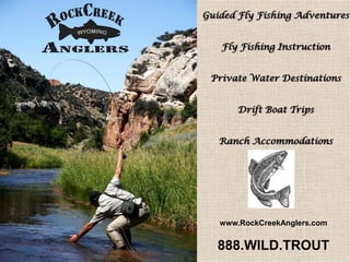 Guided Fly Fishing Adventures Fly Fishing Instruction Private Water Destinations Drift Boat Trips Ranch Accommodations www.RockCreekAnglers.com 888.WILD.TROUT 