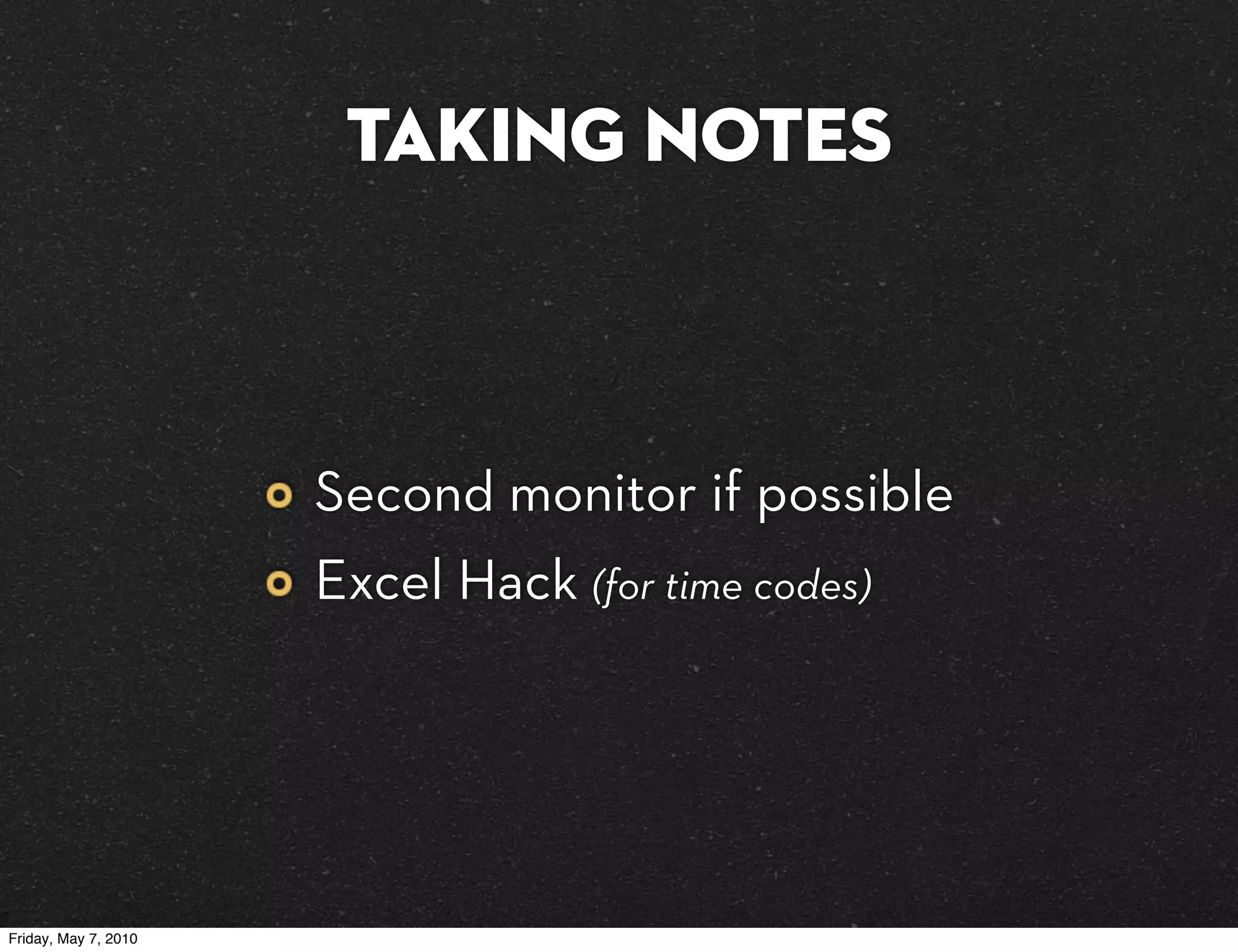 Taking Notes



                      Second monitor if possible
                      Excel Hack (for time codes)




Friday, May 7, 2010
 