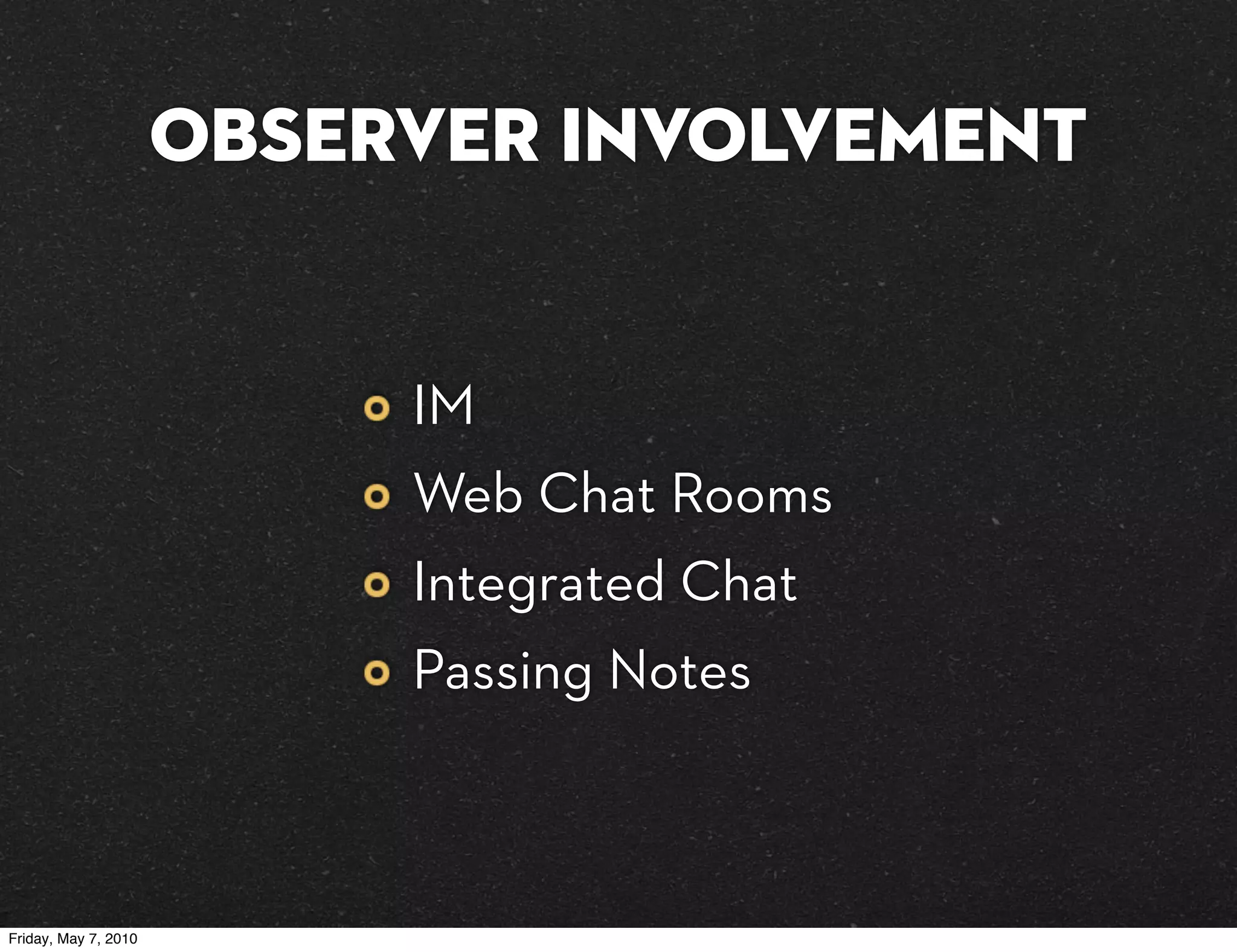 Observer Involvement


                           IM
                           Web Chat Rooms
                           Integrated Chat
                           Passing Notes



Friday, May 7, 2010
 