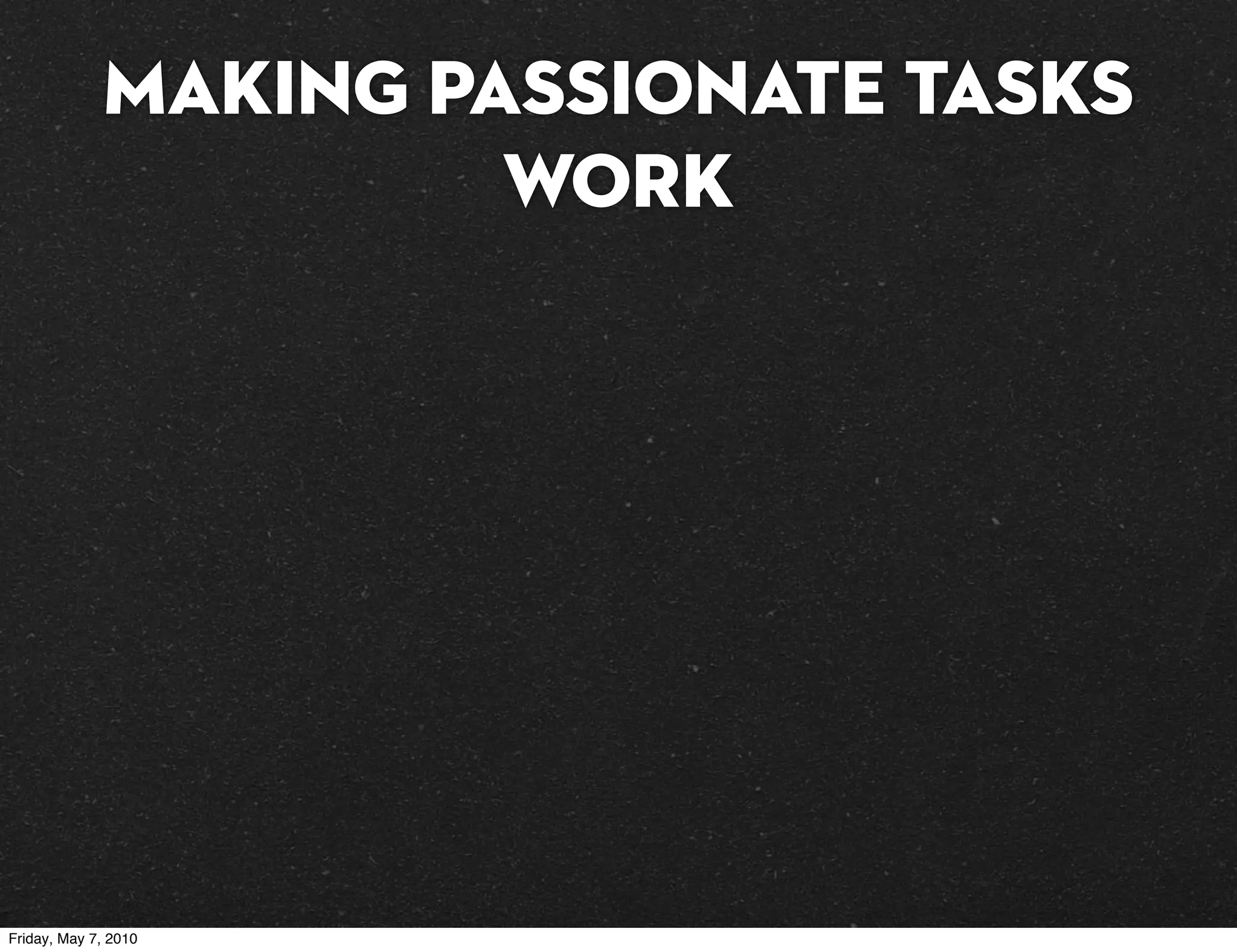 Making passionate tasks
                      work




Friday, May 7, 2010
 