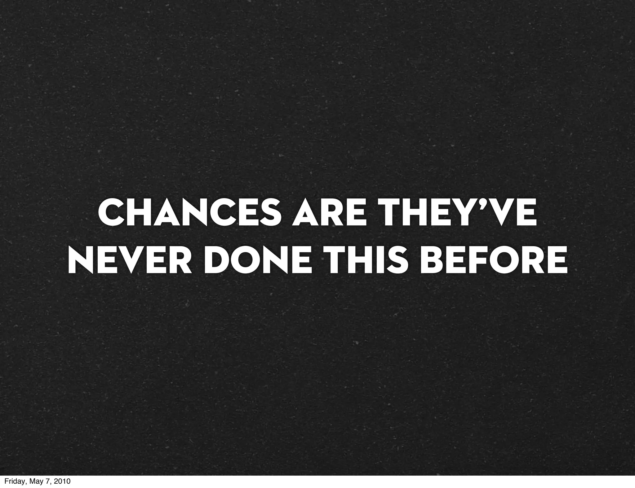 Chances are they’ve
                 never done this before




Friday, May 7, 2010
 