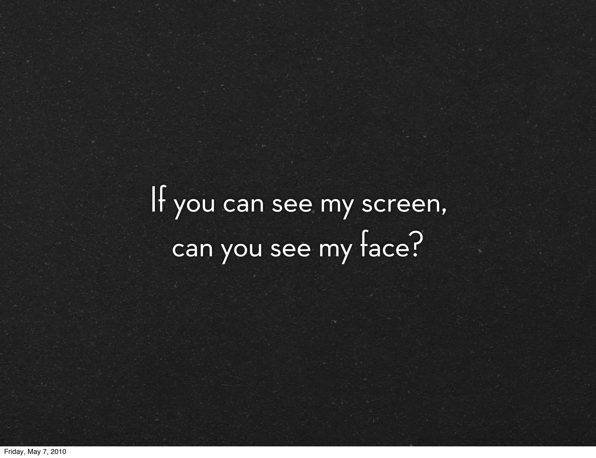 If you can see my screen,
                         can you see my face?




Friday, May 7, 2010
 