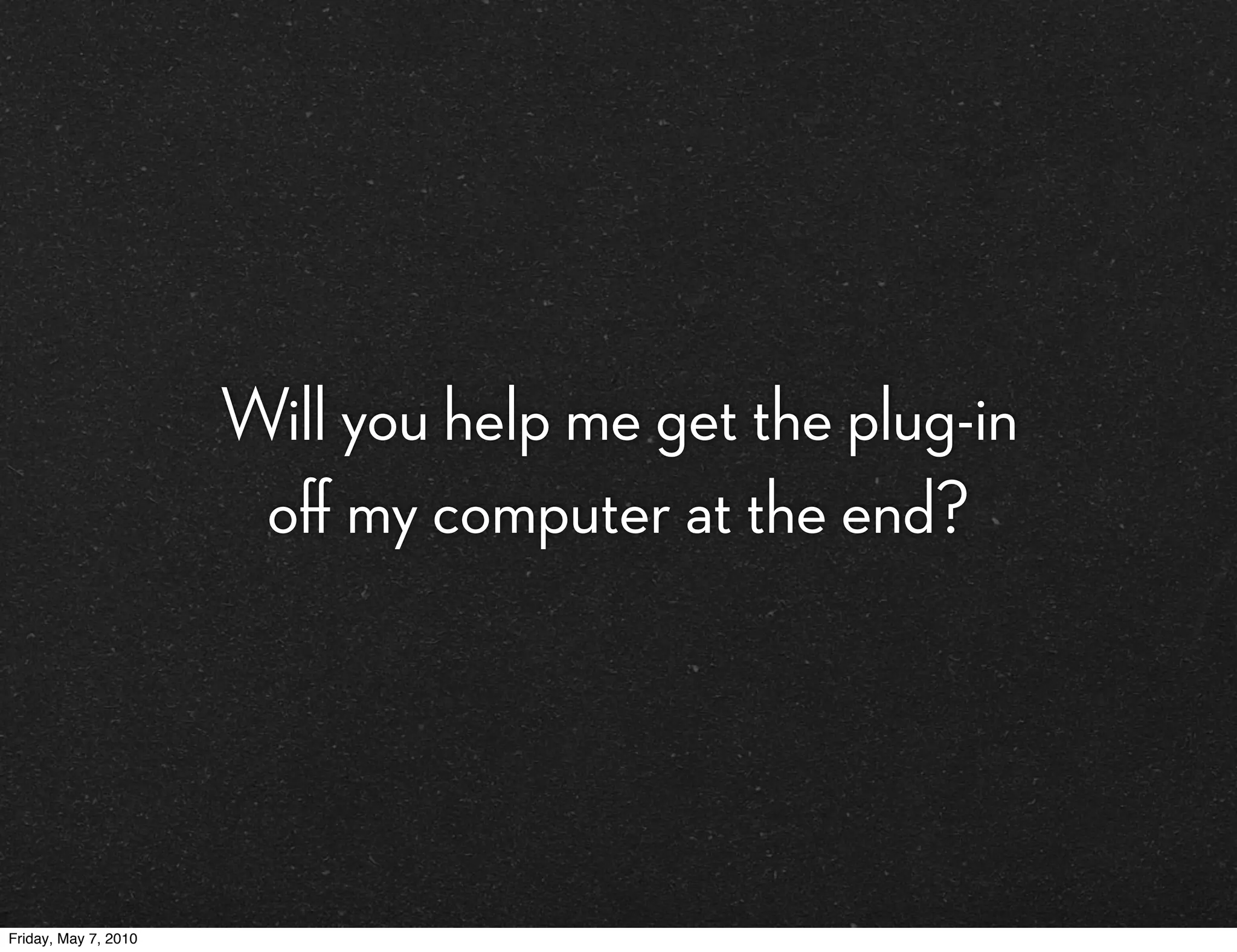 Will you help me get the plug-in
                       oﬀ my computer at the end?




Friday, May 7, 2010
 
