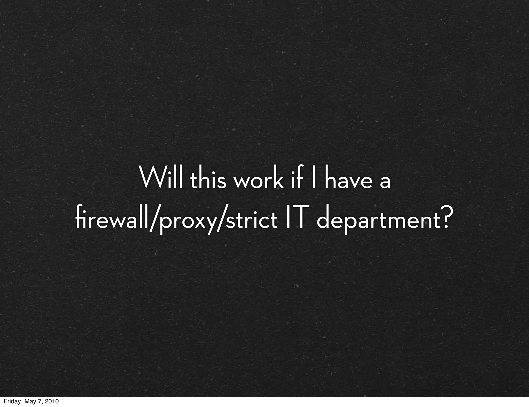 Will this work if I have a
                      ﬁrewall/proxy/strict IT department?




Friday, May 7, 2010
 