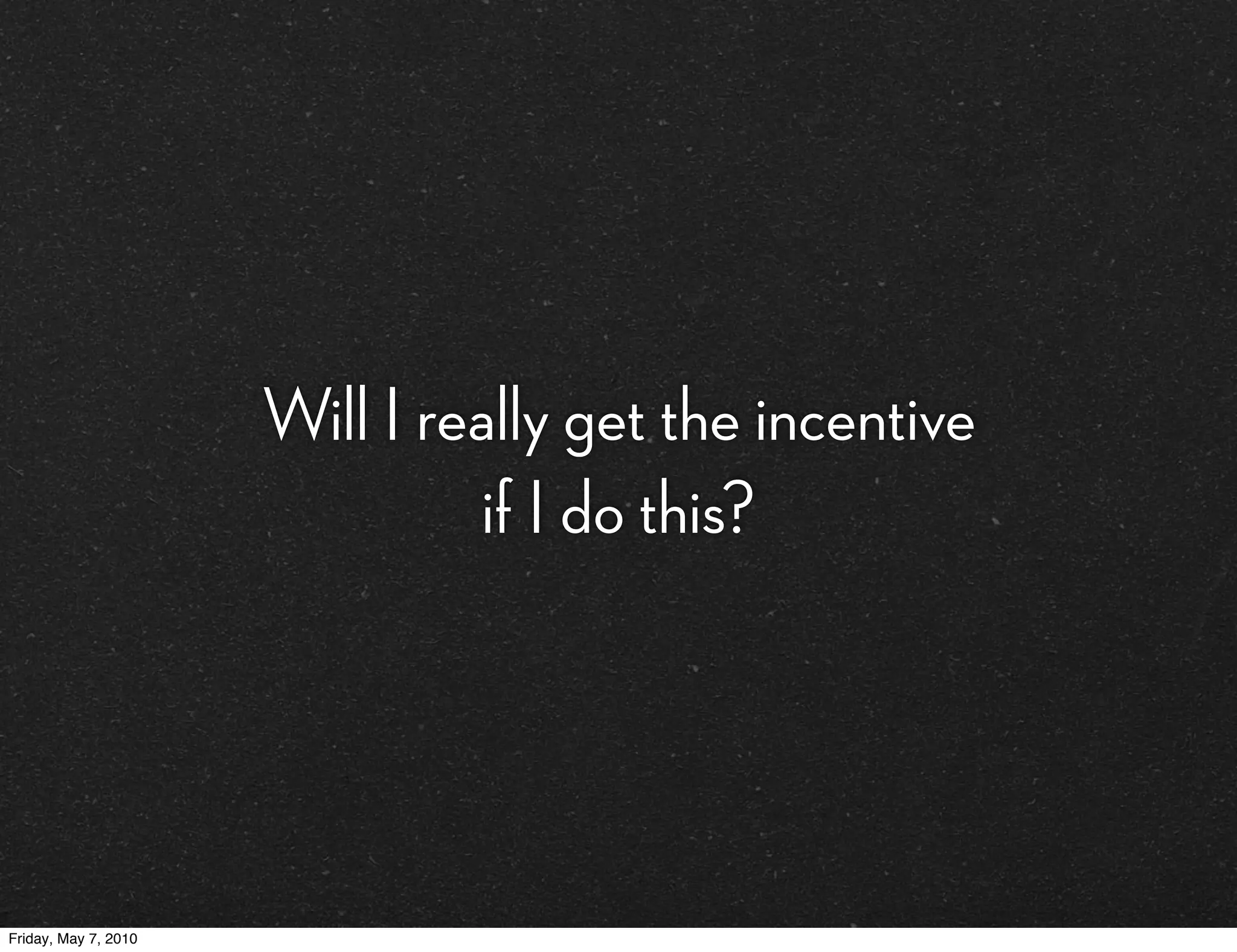 Will I really get the incentive
                               if I do this?




Friday, May 7, 2010
 