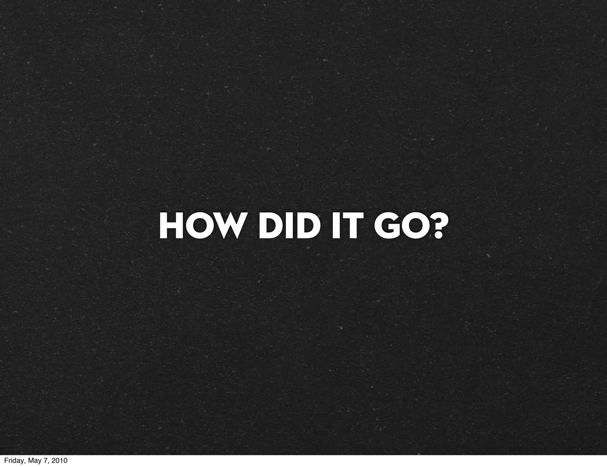 How did it go?




Friday, May 7, 2010
 