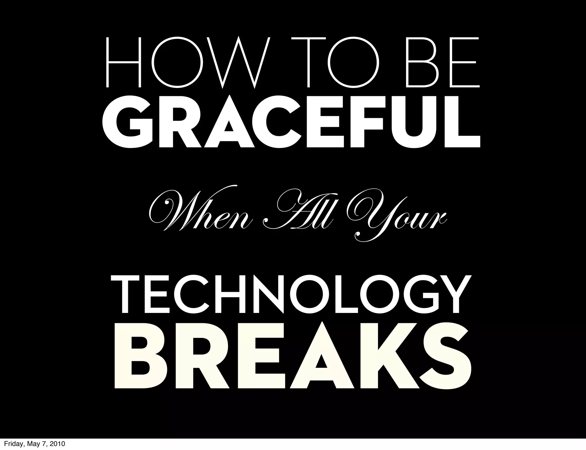HOW TO BE
                      graceful
                       When All Your
                      TECHNOLOGY
                      BREAKS
Friday, May 7, 2010
 