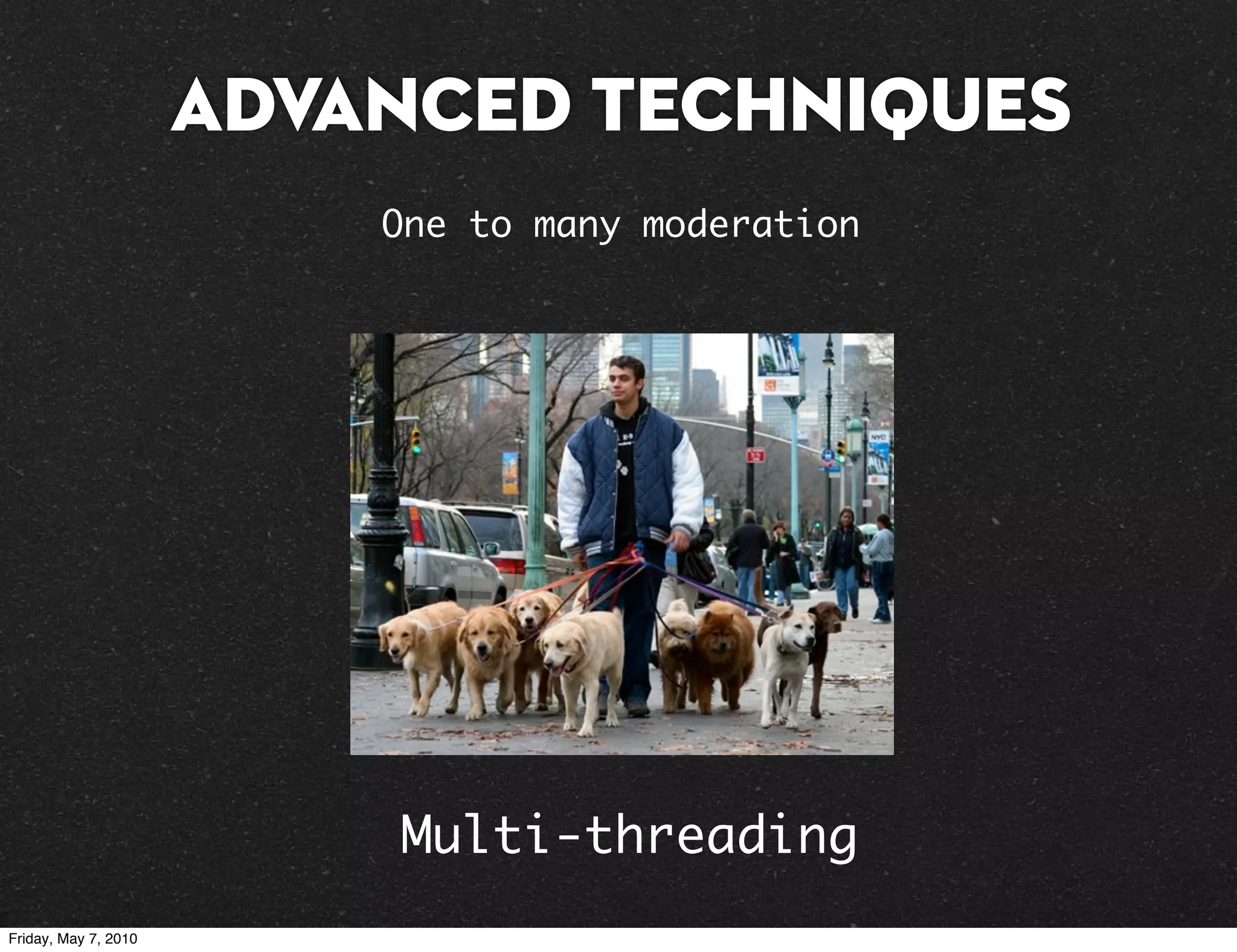 Advanced Techniques
                          One to many moderation




                          Multi-threading
Friday, May 7, 2010
 