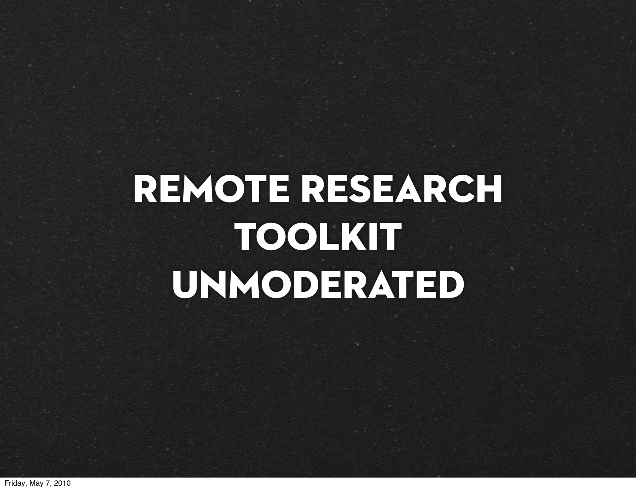 Remote Research
                          Toolkit
                        UNMODERATED



Friday, May 7, 2010
 