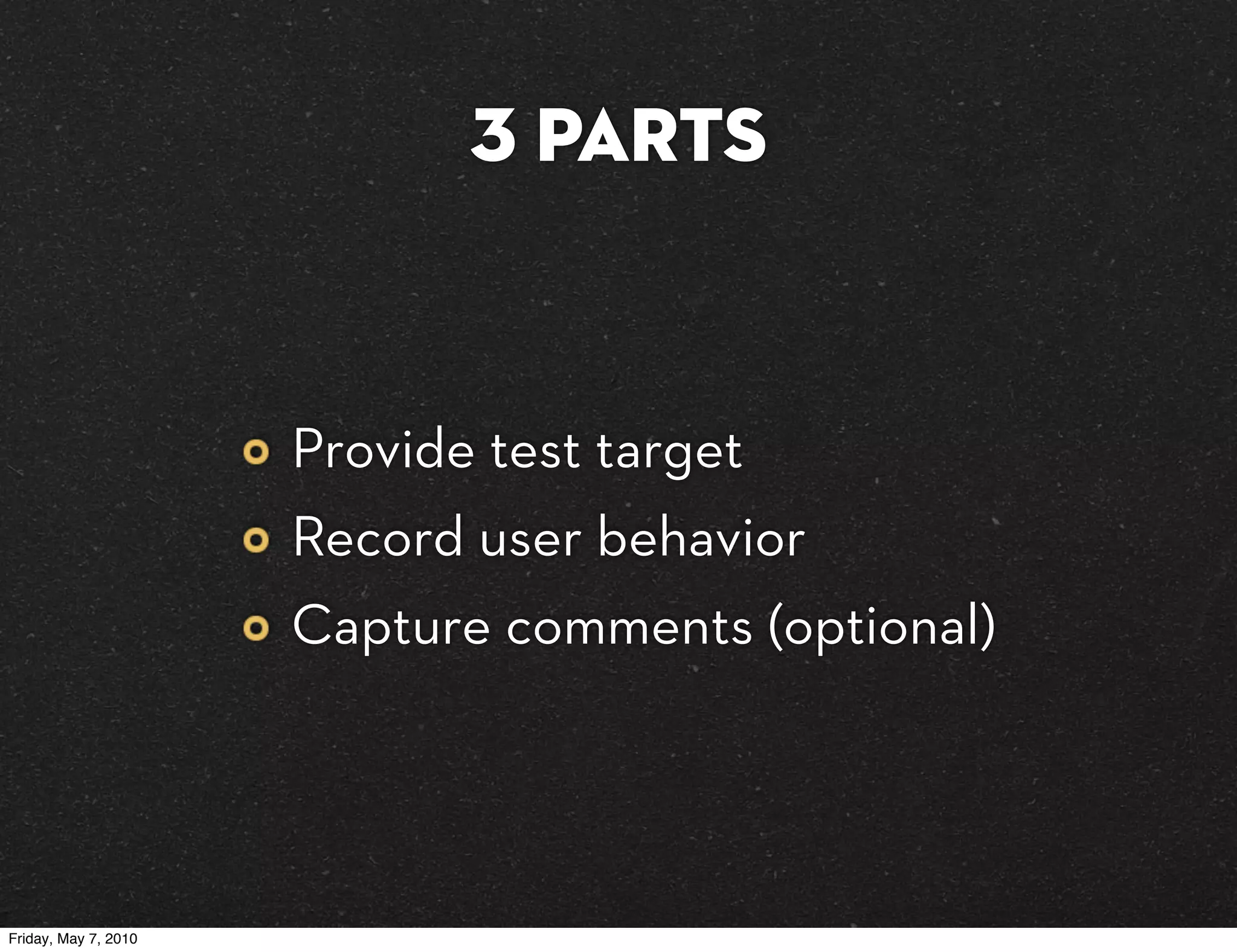 3 parts


                      Provide test target
                      Record user behavior
                      Capture comments (optional)




Friday, May 7, 2010
 