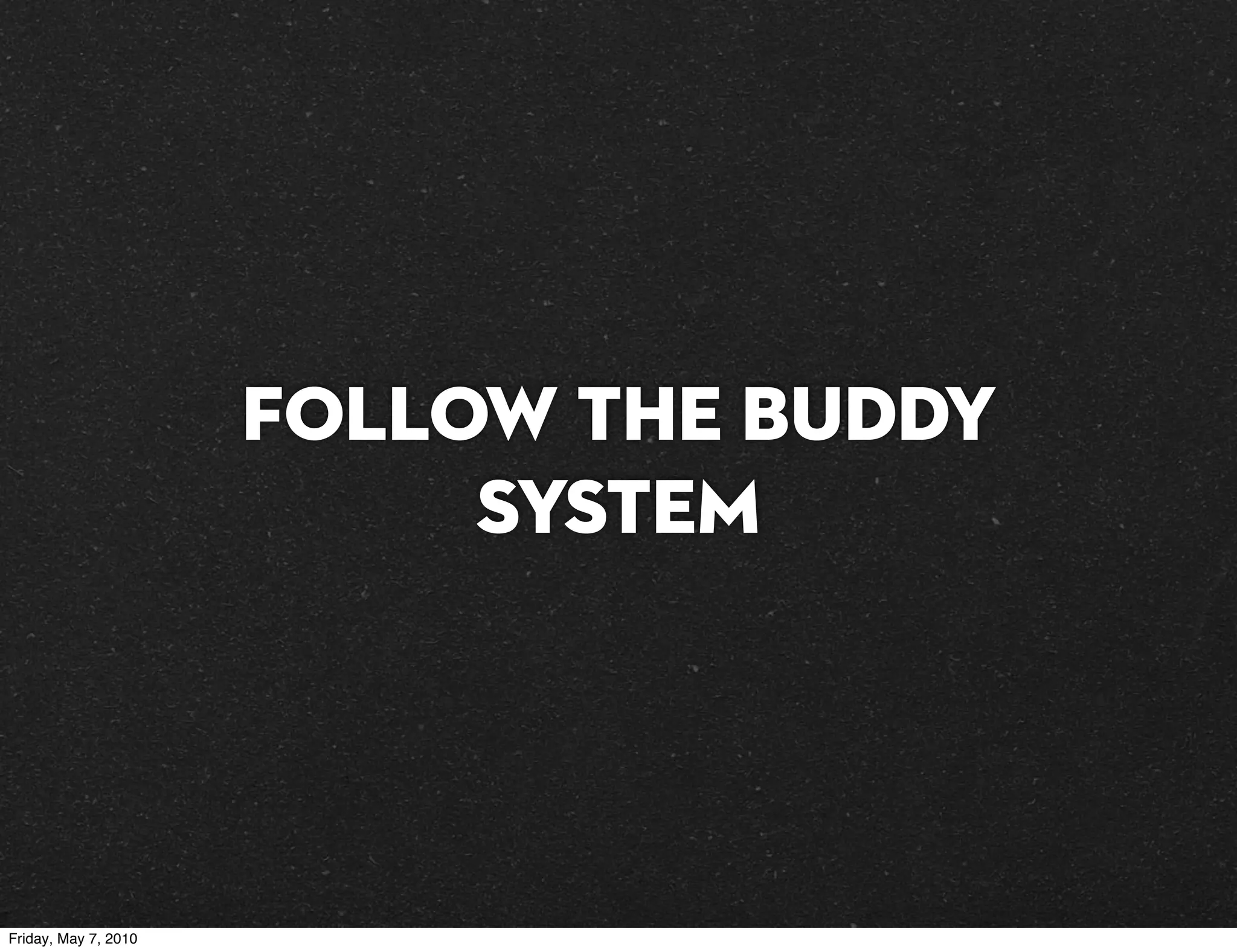 Follow the buddy
                           system




Friday, May 7, 2010
 