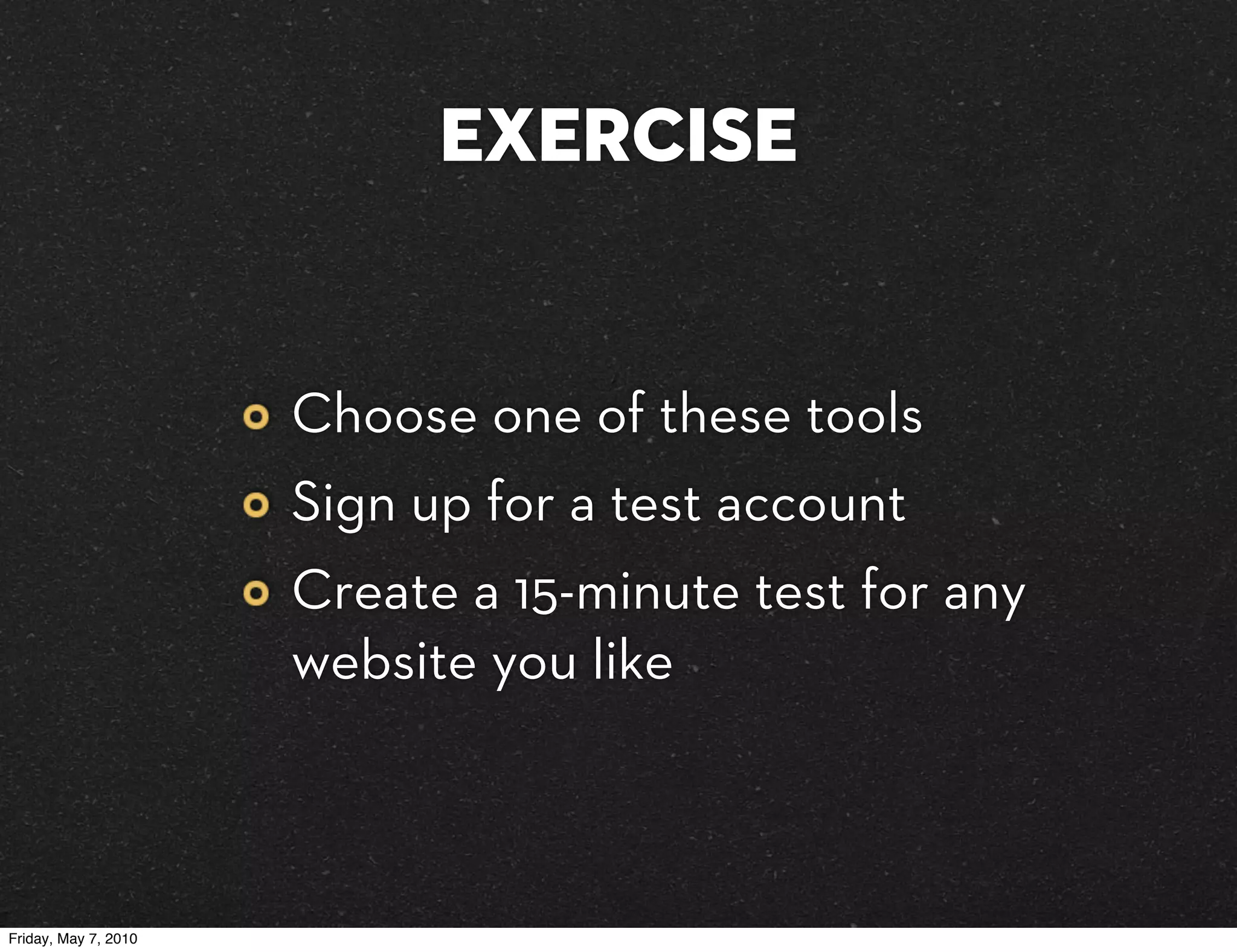 EXERCISE


                      Choose one of these tools
                      Sign up for a test account
                      Create a 15-minute test for any
                      website you like



Friday, May 7, 2010
 