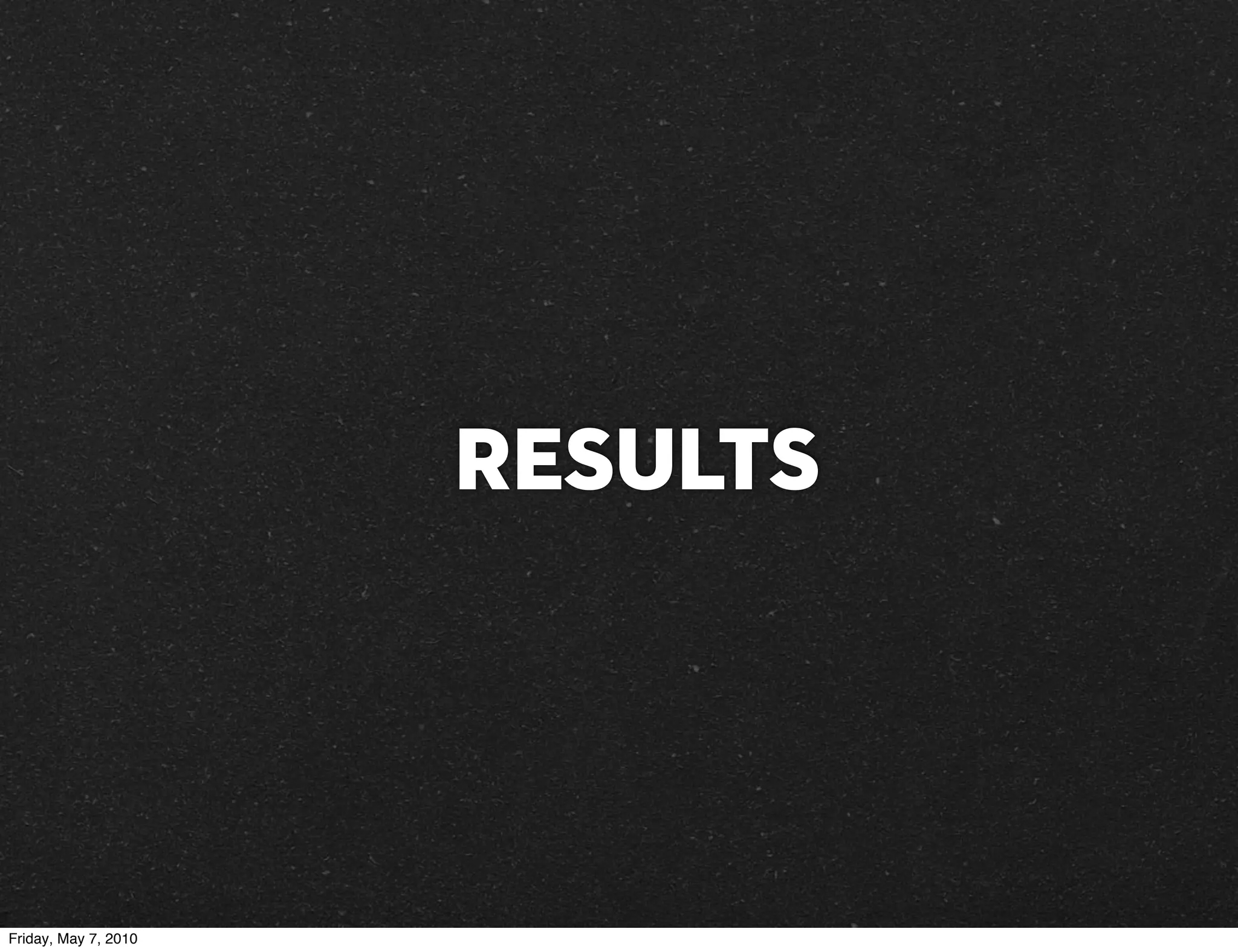 RESULTS




Friday, May 7, 2010
 