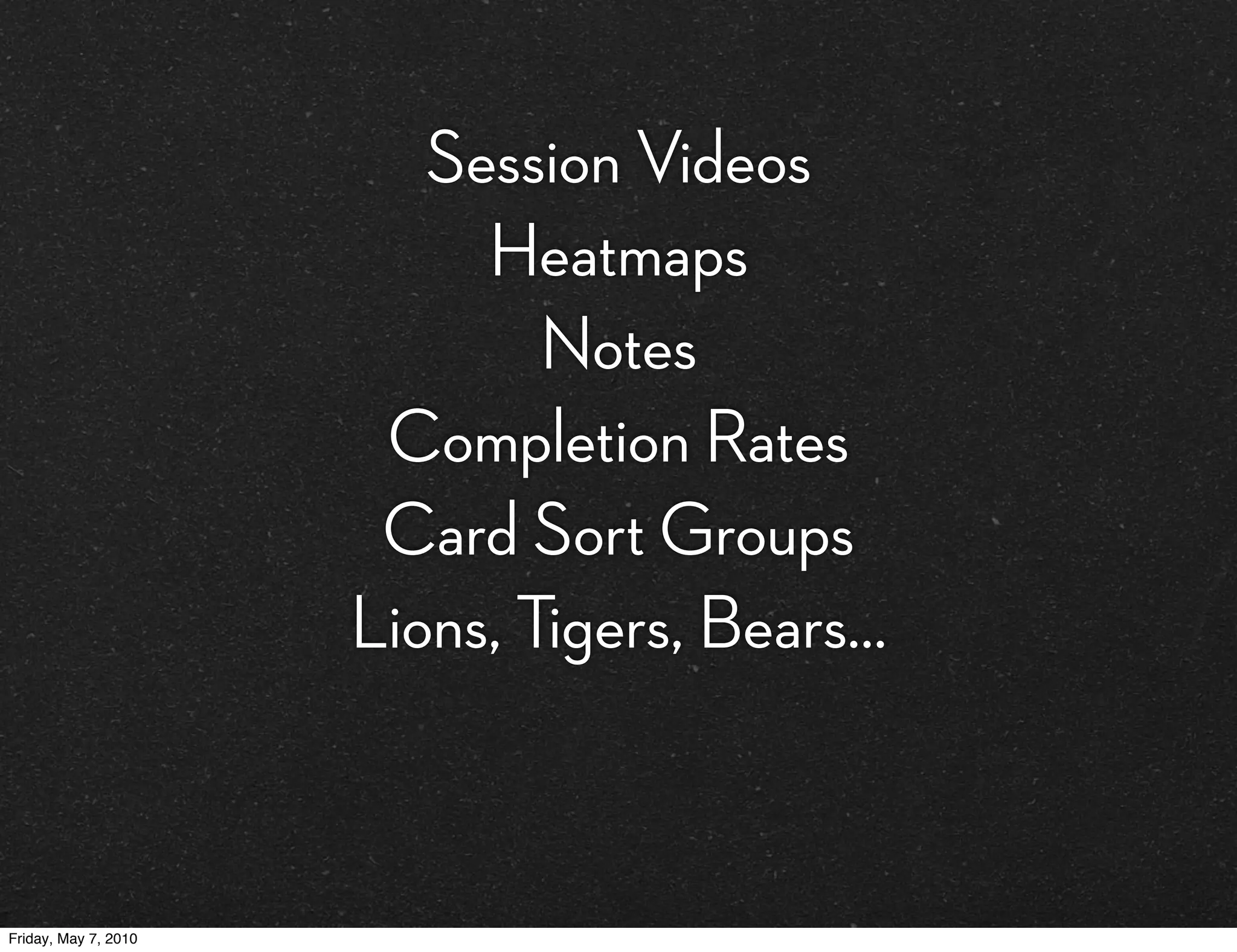 Session Videos
                           Heatmaps
                              Notes
                       Completion Rates
                       Card Sort Groups
                      Lions, Tigers, Bears...


Friday, May 7, 2010
 
