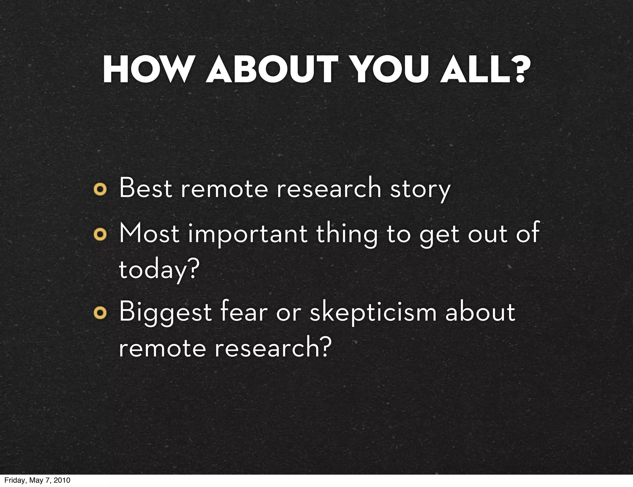 How about you all?

                      Best remote research story
                      Most important thing to get out of
                      today?
                      Biggest fear or skepticism about
                      remote research?



Friday, May 7, 2010
 