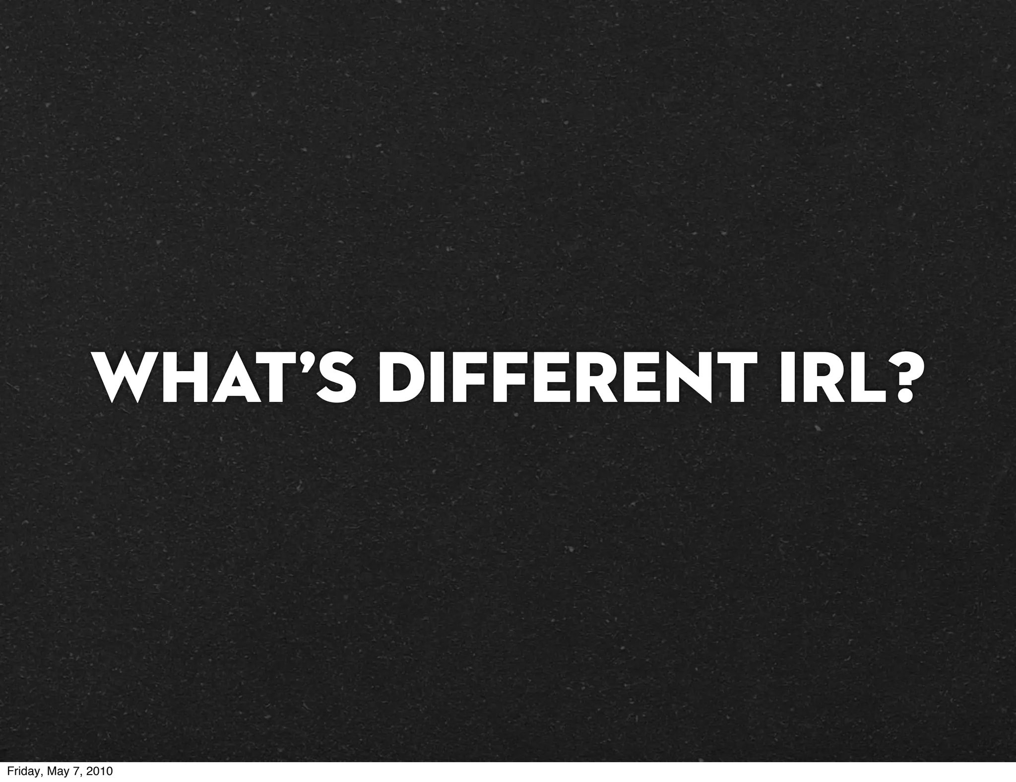 What’s different IRL?




Friday, May 7, 2010
 