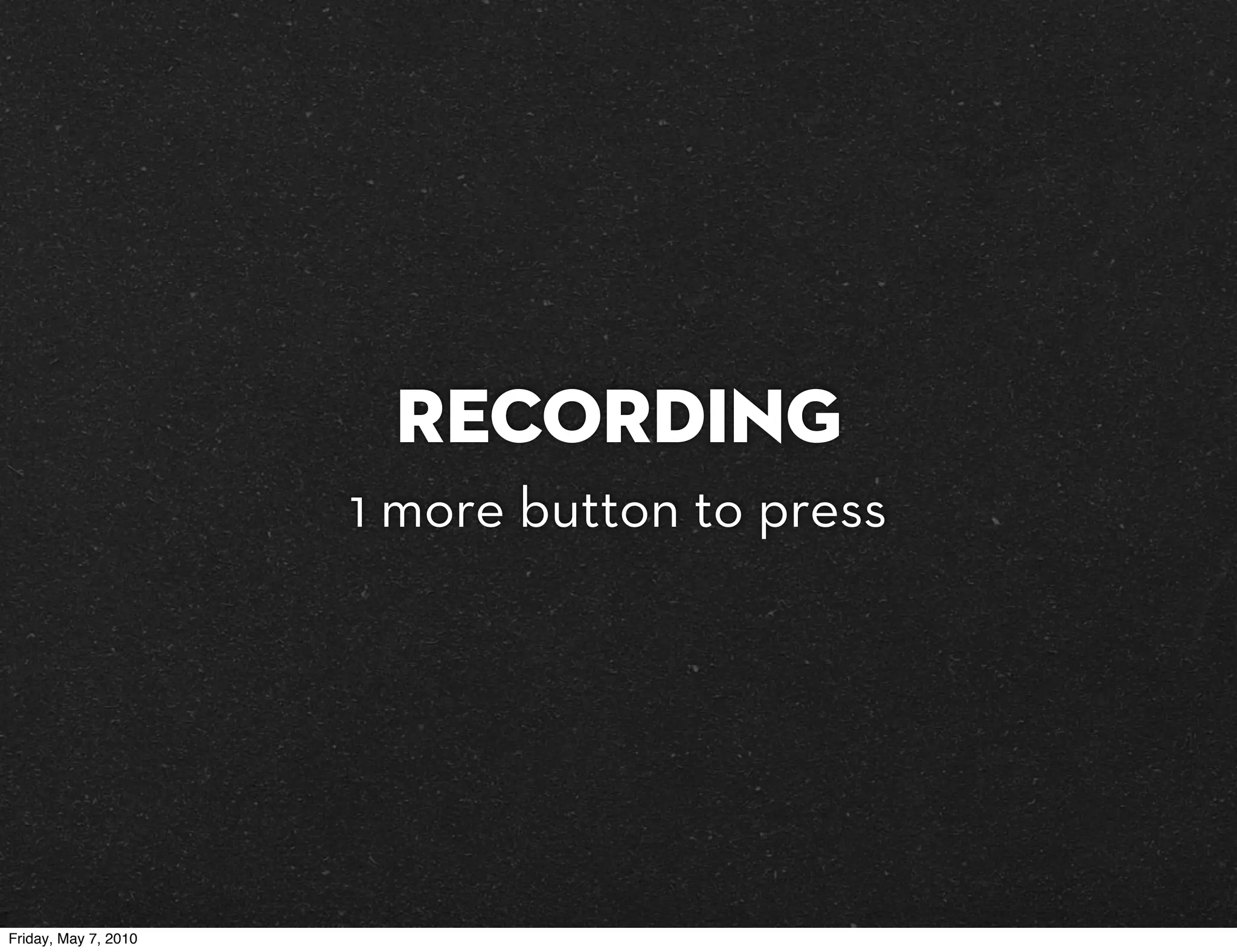 Recording
                      1 more button to press




Friday, May 7, 2010
 